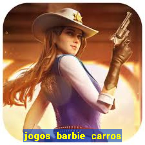 jogos barbie carros suas amigas